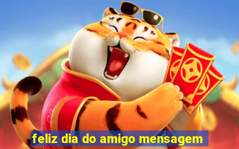 feliz dia do amigo mensagem